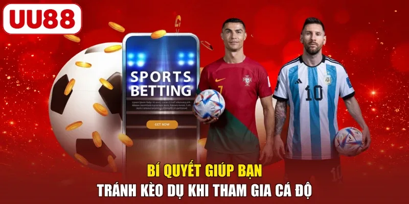 Bí quyết giúp bạn tránh kèo dụ khi tham gia cá độ