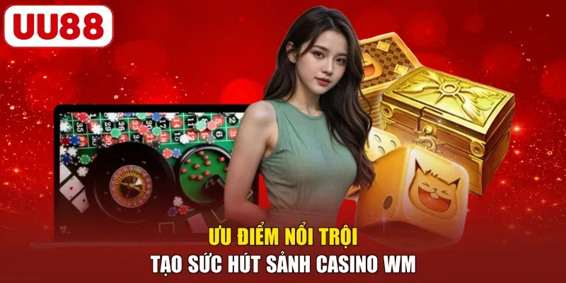 Ưu điểm nổi trội tạo sức hút sảnh Casino WM